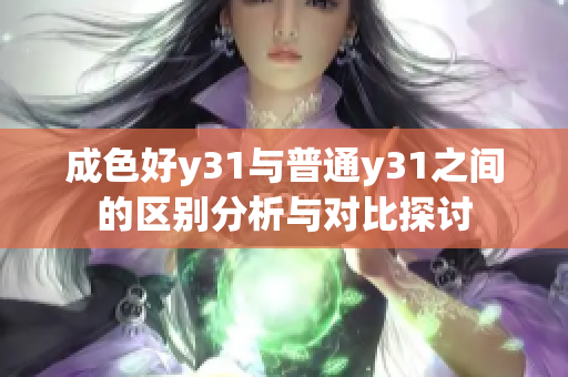 成色好y31与普通y31之间的区别分析与对比探讨