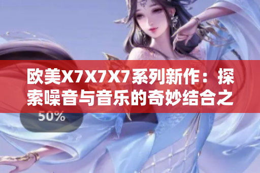 欧美X7X7X7系列新作：探索噪音与音乐的奇妙结合之旅