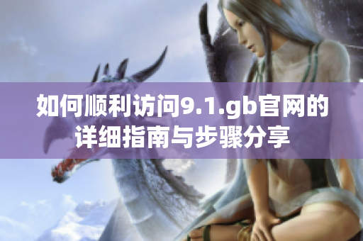 如何顺利访问9.1.gb官网的详细指南与步骤分享
