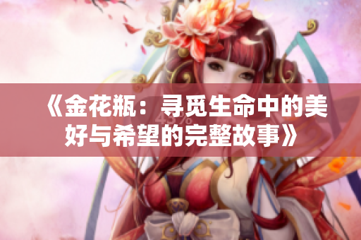 《金花瓶：寻觅生命中的美好与希望的完整故事》