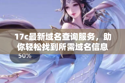 17c最新域名查询服务，助你轻松找到所需域名信息