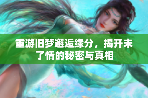 重游旧梦邂逅缘分，揭开未了情的秘密与真相