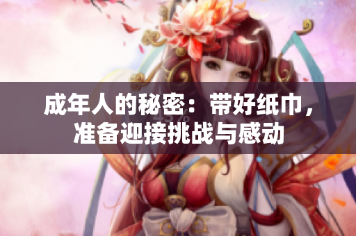 成年人的秘密：带好纸巾，准备迎接挑战与感动