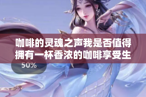 咖啡的灵魂之声我是否值得拥有一杯香浓的咖啡享受生活