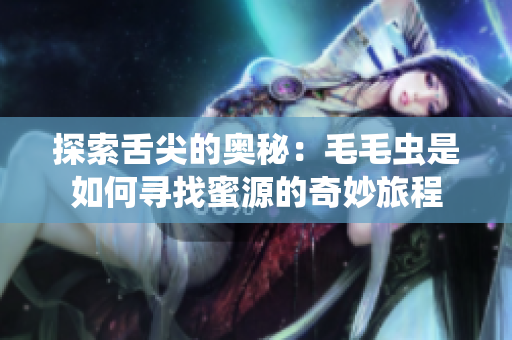 探索舌尖的奥秘：毛毛虫是如何寻找蜜源的奇妙旅程