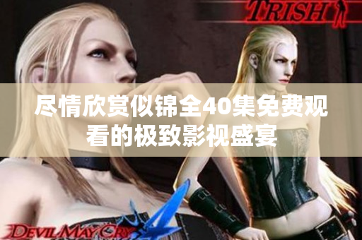尽情欣赏似锦全40集免费观看的极致影视盛宴