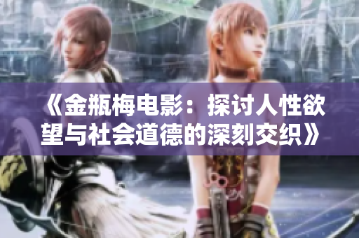 《金瓶梅电影：探讨人性欲望与社会道德的深刻交织》