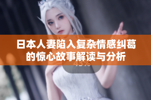 日本人妻陷入复杂情感纠葛的惊心故事解读与分析