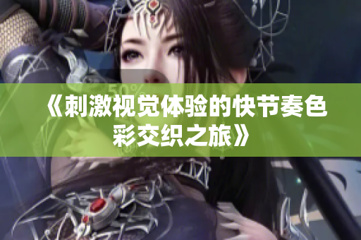 《刺激视觉体验的快节奏色彩交织之旅》