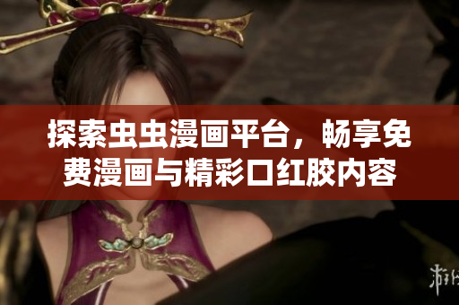 探索虫虫漫画平台，畅享免费漫画与精彩口红胶内容