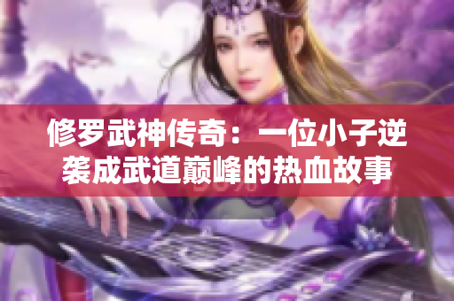 修罗武神传奇：一位小子逆袭成武道巅峰的热血故事