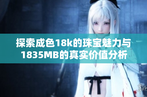 探索成色18k的珠宝魅力与1835MB的真实价值分析