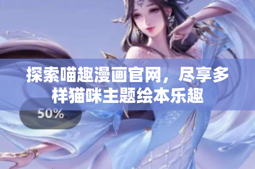 探索喵趣漫画官网，尽享多样猫咪主题绘本乐趣