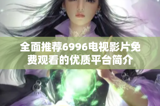 全面推荐6996电视影片免费观看的优质平台简介