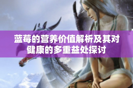 蓝莓的营养价值解析及其对健康的多重益处探讨
