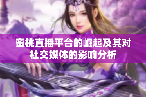 蜜桃直播平台的崛起及其对社交媒体的影响分析