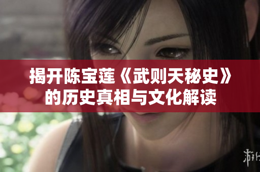 揭开陈宝莲《武则天秘史》的历史真相与文化解读