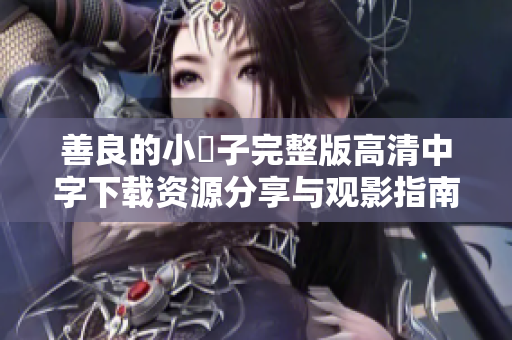善良的小峓子完整版高清中字下载资源分享与观影指南