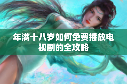 年满十八岁如何免费播放电视剧的全攻略