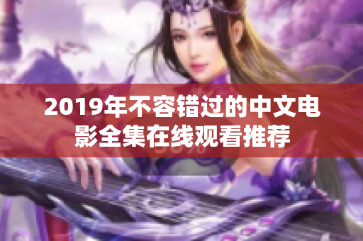 2019年不容错过的中文电影全集在线观看推荐