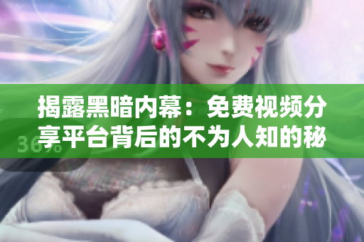 揭露黑暗内幕：免费视频分享平台背后的不为人知的秘密