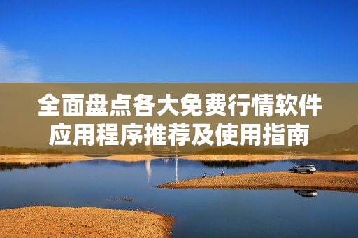 全面盘点各大免费行情软件应用程序推荐及使用指南