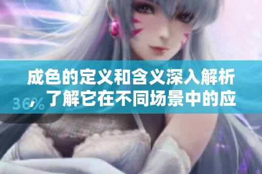 成色的定义和含义深入解析，了解它在不同场景中的应用