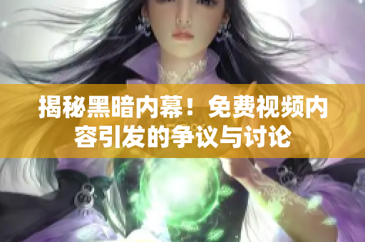 揭秘黑暗内幕！免费视频内容引发的争议与讨论