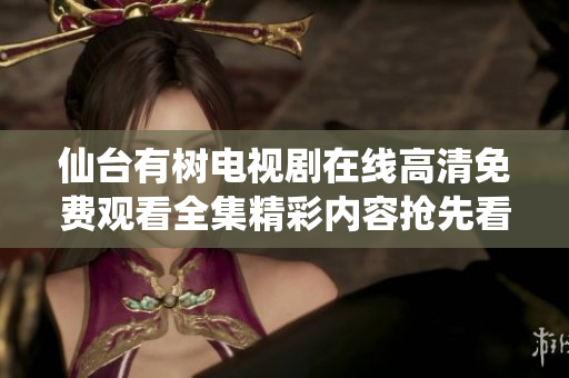 仙台有树电视剧在线高清免费观看全集精彩内容抢先看