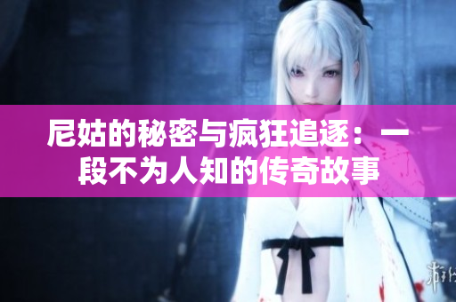 尼姑的秘密与疯狂追逐：一段不为人知的传奇故事