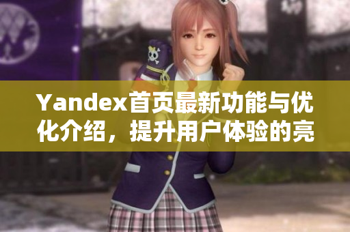 Yandex首页最新功能与优化介绍，提升用户体验的亮点