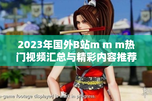 2023年国外B站m m m热门视频汇总与精彩内容推荐