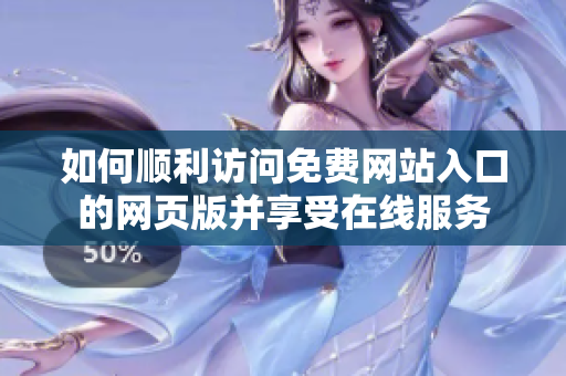 如何顺利访问免费网站入口的网页版并享受在线服务