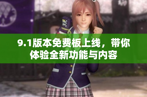 9.1版本免费板上线，带你体验全新功能与内容