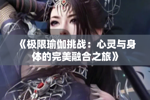 《极限瑜伽挑战：心灵与身体的完美融合之旅》