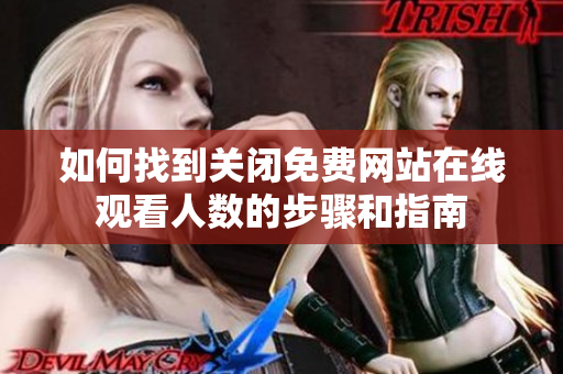 如何找到关闭免费网站在线观看人数的步骤和指南