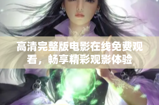 高清完整版电影在线免费观看，畅享精彩观影体验