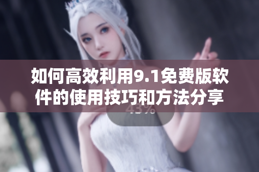 如何高效利用9.1免费版软件的使用技巧和方法分享