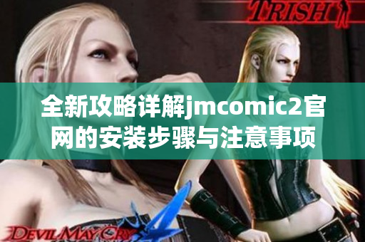 全新攻略详解jmcomic2官网的安装步骤与注意事项