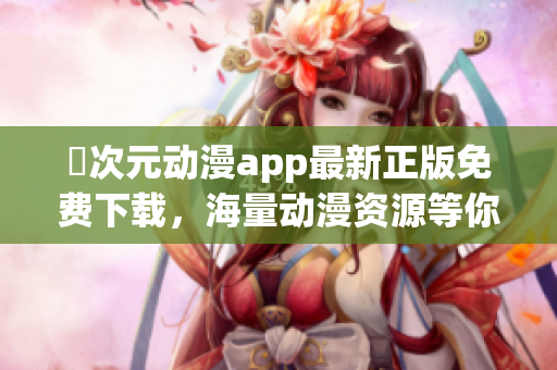 囧次元动漫app最新正版免费下载，海量动漫资源等你来体验