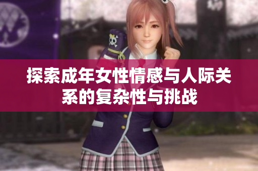 探索成年女性情感与人际关系的复杂性与挑战