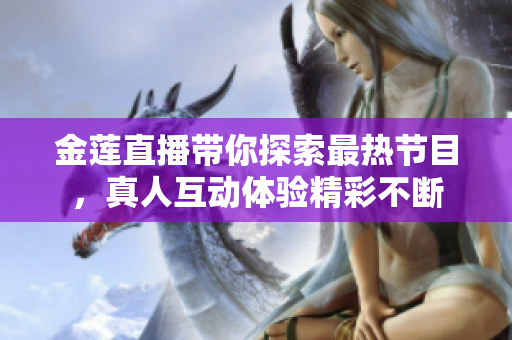 金莲直播带你探索最热节目，真人互动体验精彩不断
