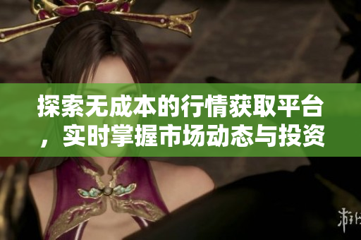 探索无成本的行情获取平台，实时掌握市场动态与投资机会