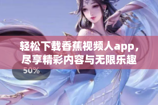 轻松下载香蕉视频人app，尽享精彩内容与无限乐趣