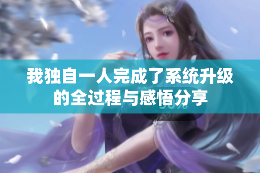 我独自一人完成了系统升级的全过程与感悟分享