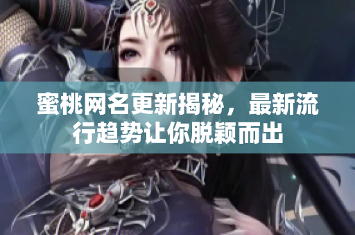 蜜桃网名更新揭秘，最新流行趋势让你脱颖而出