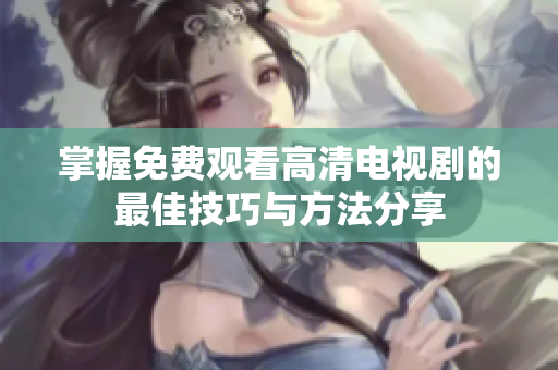 掌握免费观看高清电视剧的最佳技巧与方法分享