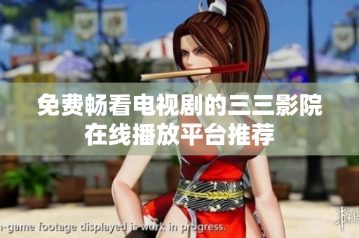 免费畅看电视剧的三三影院在线播放平台推荐