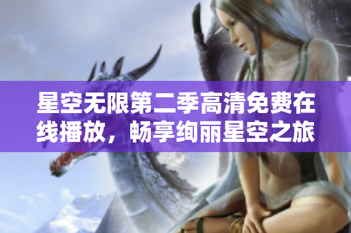 星空无限第二季高清免费在线播放，畅享绚丽星空之旅