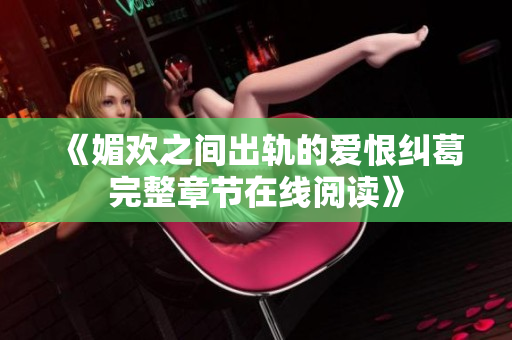 《媚欢之间出轨的爱恨纠葛完整章节在线阅读》